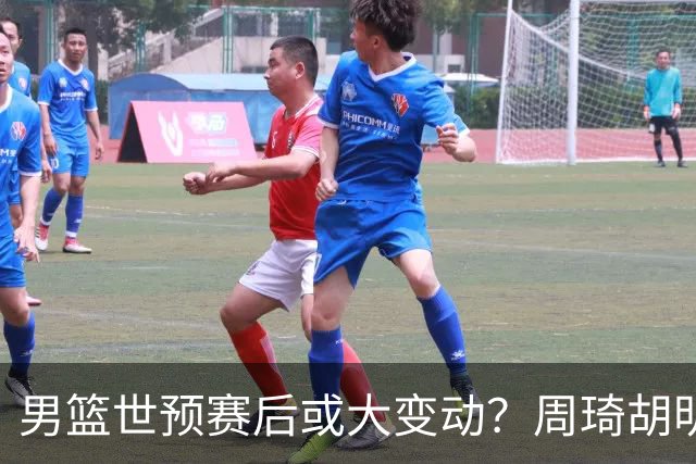 男篮世预赛后或大变动？周琦胡明轩回归：郭士强还会带高诗岩吗？